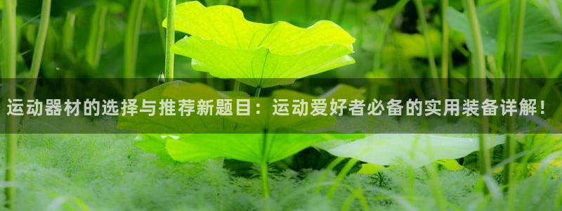 凯捷体育招商电话号码是多少啊：运动器材的选择与推荐新