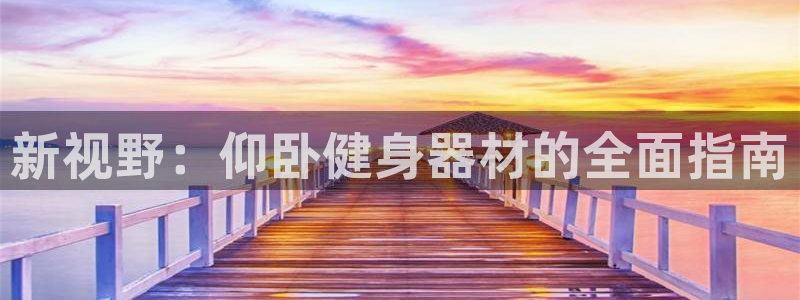 凯捷体育招商电话：新视野：仰卧健身器材的全面指南