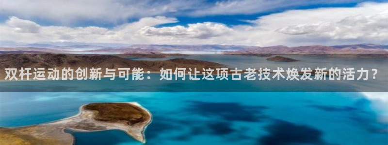 凯捷体育开户：双杆运动的创新与可能：如何让这项古老技