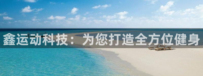 凯捷体育平台假的吗是真的吗吗：鑫运动科技：为您打造全