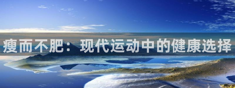 凯捷体育招商电话号码：瘦而不肥：现代运动中的健康选择