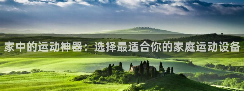 凯捷体育平台注册要钱吗是真的吗：家中的运动神器：选择最适合你