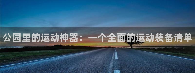 凯捷体育官方：公园里的运动神器：一个全面的运动装备清单