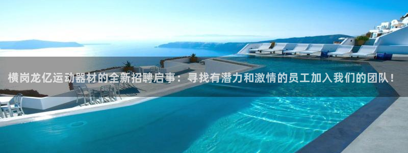 凯捷体育注册：横岗龙亿运动器材的全新招聘启事：寻找有潜力和激