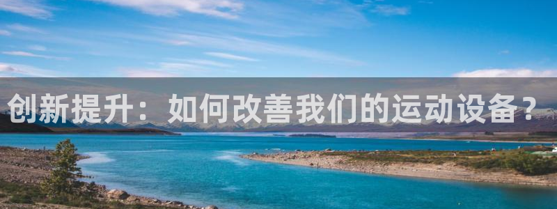 凯捷体育官方：创新提升：如何改善我们的运动设备？