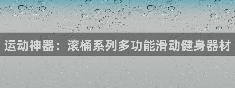 凯捷体育平台是正规平台吗知乎：运动神器：滚桶系列多功能滑动健