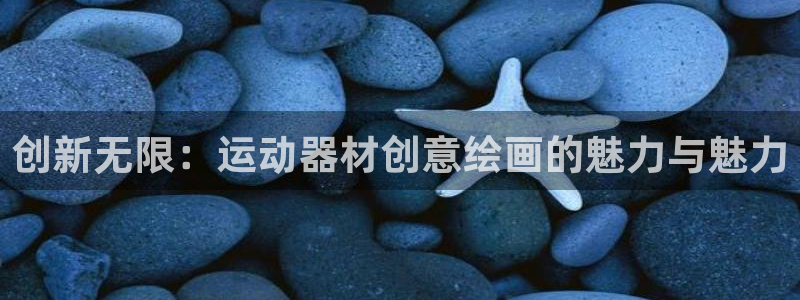 凯捷体育神州：创新无限：运动器材创意绘画的魅力与魅力