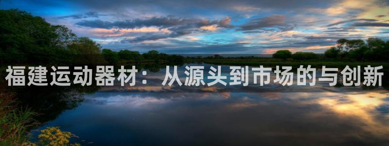 意昂平台体育：福建运动器材：从源头到市场的与创新