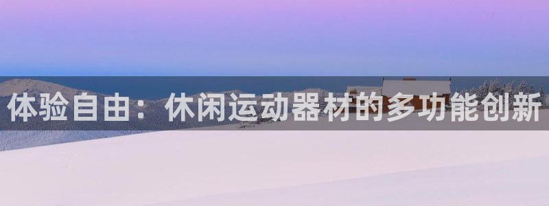 意昂集团官网：体验自由：休闲运动器材的多功能创新