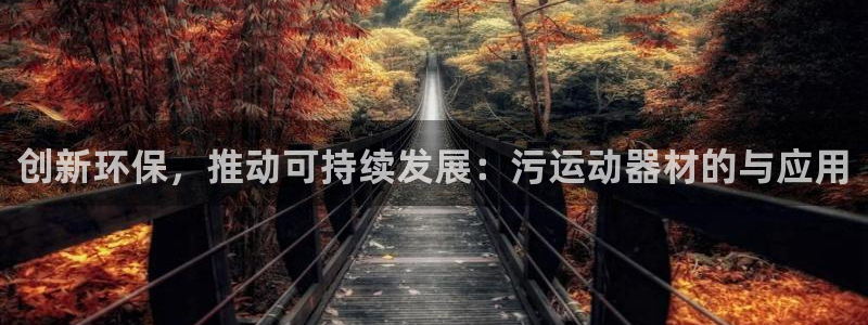 凯捷体育娱乐首页网站大全：创新环保，推动可持续发展：