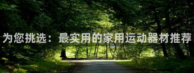 凯捷体育软件：为您挑选：最实用的家用运动器材推荐
