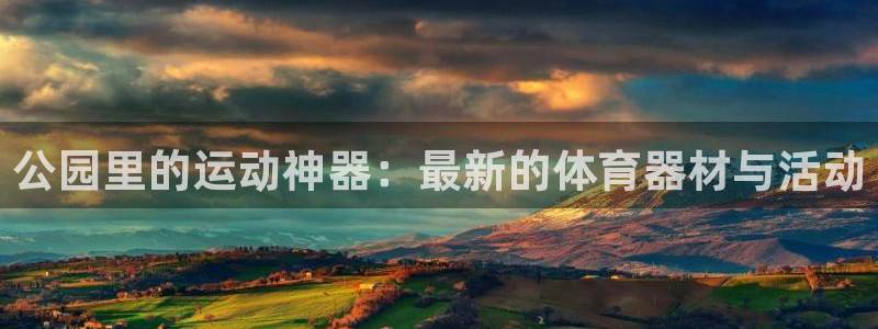 凯捷体育开户：公园里的运动神器：最新的体育器材与活动