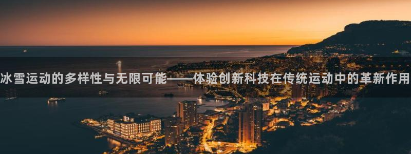 凯捷体育招商电话：冰雪运动的多样性与无限可能——体验