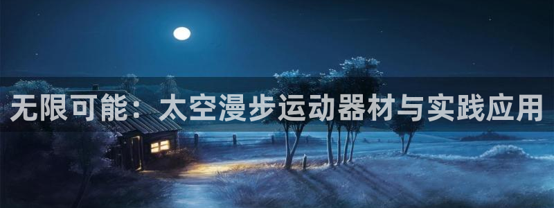 凯捷体育招商电话号码是多少啊：无限可能：太空漫步运动