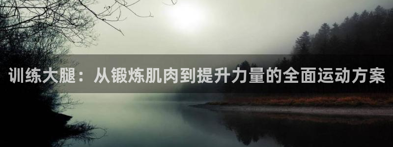 凯捷体育娱乐下载：训练大腿：从锻炼肌肉到提升力量的全