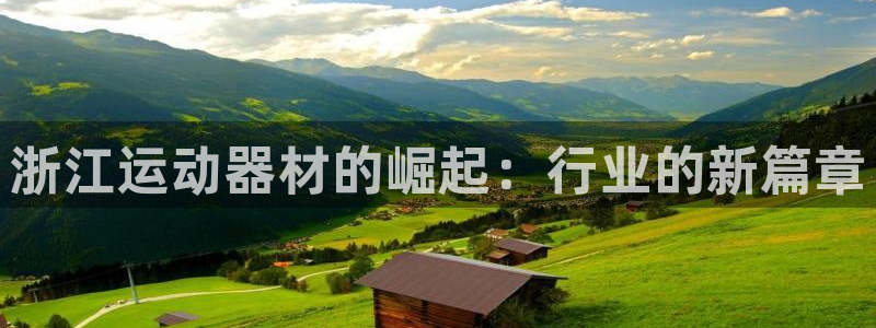 凯捷体育代理：浙江运动器材的崛起：行业的新篇章