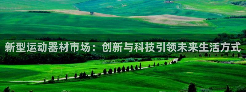 凯捷体育招商电话地址查询：新型运动器材市场：创新与科