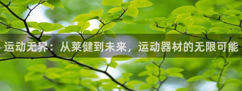 凯捷体育平台假的吗是真的吗：运动无界：从莱健到未来，