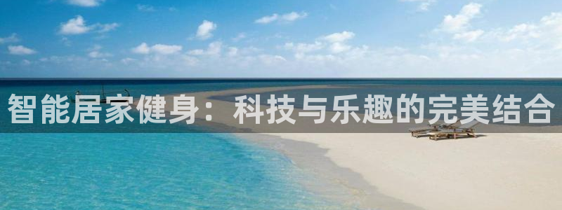 凯捷体育平台假的吗是真的吗吗：智能居家健身：科技与乐