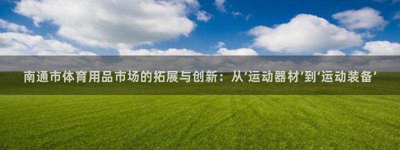 凯捷体育娱乐下载：南通市体育用品市场的拓展与创新：从