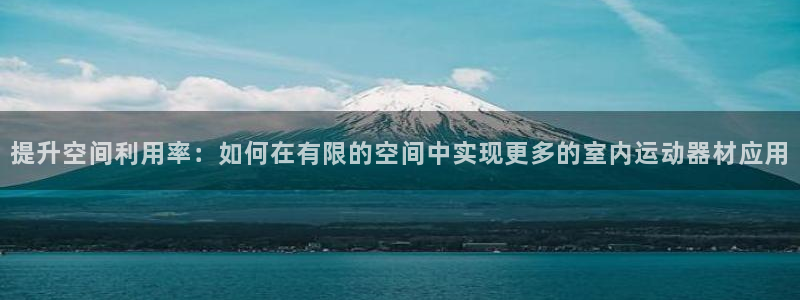 凯捷体育平台注册流程视频：提升空间利用率：如何在有限