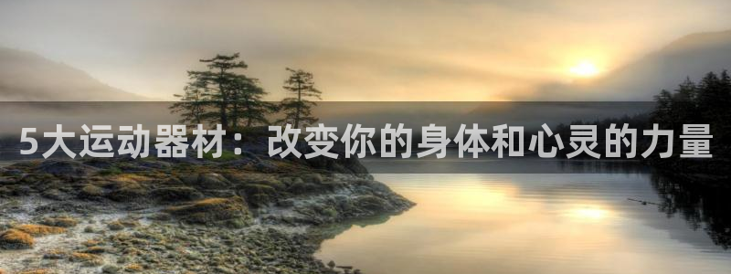 注册凯捷体育：5大运动器材：改变你的身体和心灵的力量