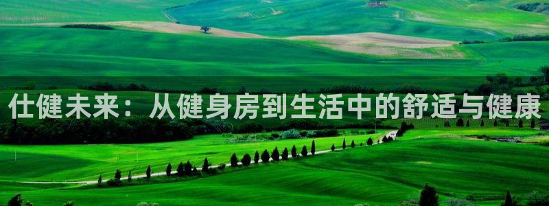 凯捷体育软件：仕健未来：从健身房到生活中的舒适与健康