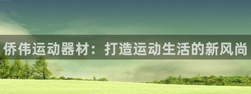 凯捷体育集团简介：侨伟运动器材：打造运动生活的新风尚