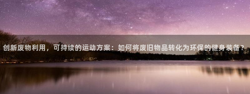凯捷体育平台注册要钱吗是真的吗：创新废物利用，可持续