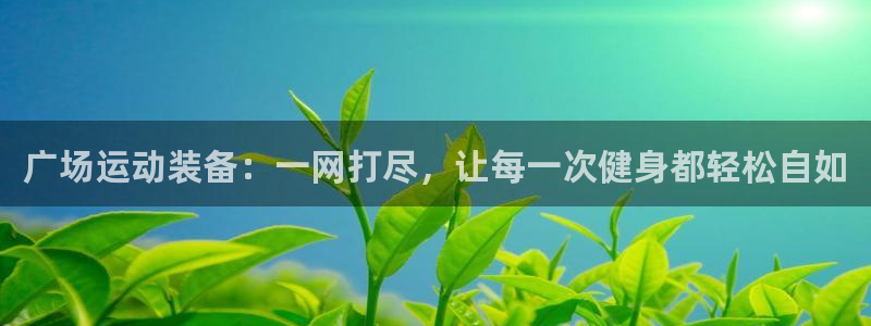 凯捷体育招商电话号码查询：广场运动装备：一网打尽，让每一次健