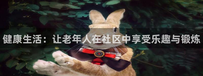 凯捷体育平台是正规平台吗知乎：健康生活：让老年人在社