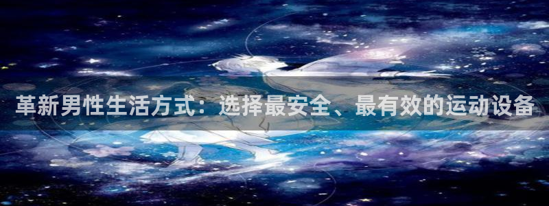 凯捷体育娱乐平台：革新男性生活方式：选择最安全、最有