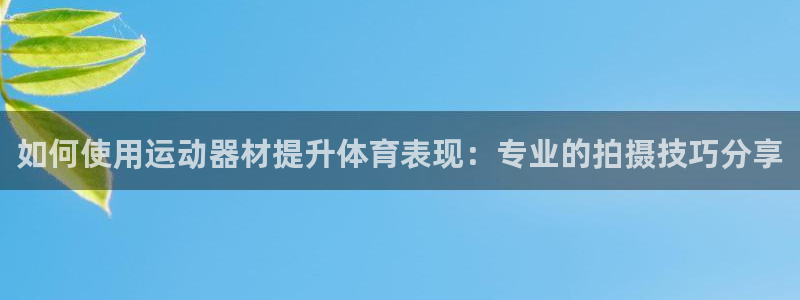 凯捷体育开户：如何使用运动器材提升体育表现：专业的拍摄技巧分
