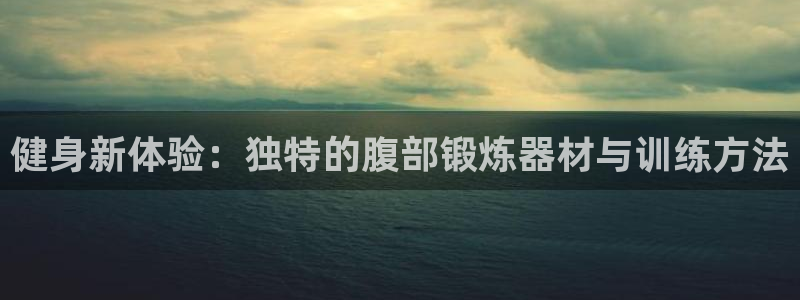 凯捷体育招商电话号码是多少啊：健身新体验：独特的腹部