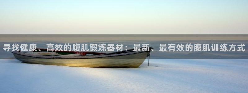 凯捷体育招商电话号码是多少号：寻找健康、高效的腹肌锻炼器材：