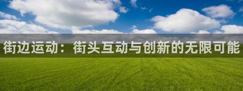 凯捷体育官方客服电话：街边运动：街头互动与创新的无限