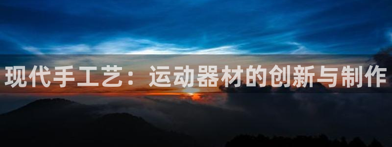 凯捷体育五金厂:现代手工艺:运动器材的创新与制作