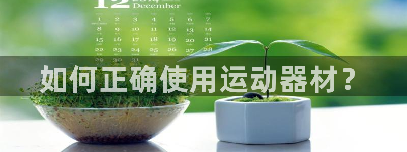 凯捷体育娱乐首页官网下载：如何正确使用运动器材？