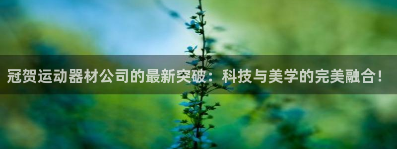 凯捷体育招商电话号码是多少：冠贺运动器材公司的最新突