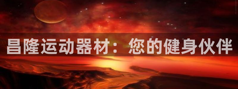 凯捷体育集团官网网址：昌隆运动器材：您的健身伙伴