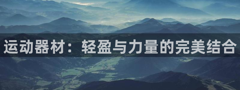 凯捷体育招商电话是多少号码：运动器材：轻盈与力量的完