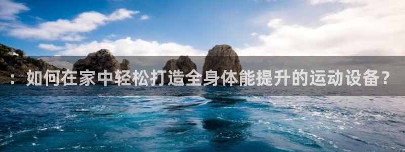 凯捷体育官方：：如何在家中轻松打造全身体能提升的运动