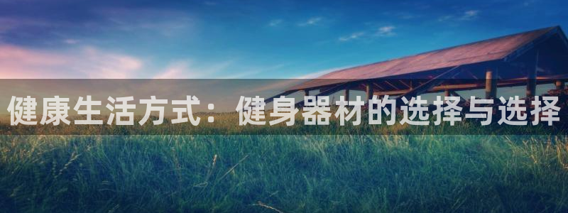 凯捷体育开户：健康生活方式：健身器材的选择与选择