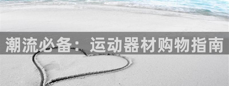 凯捷体育平台是正规平台吗安全吗:潮流必备:运动器材购物指南