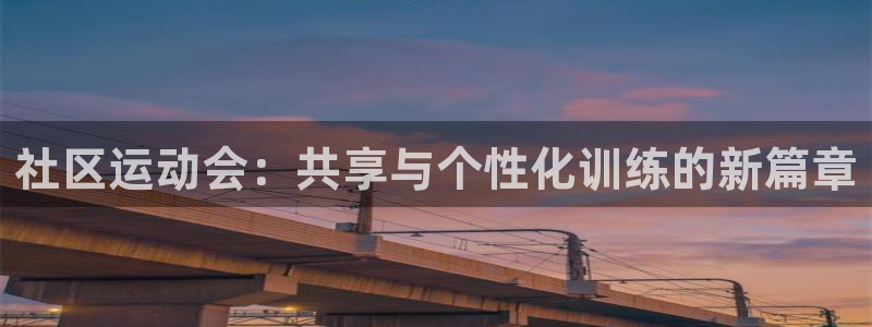 凯捷体育平台假的吗是真的吗吗：社区运动会：共享与个性