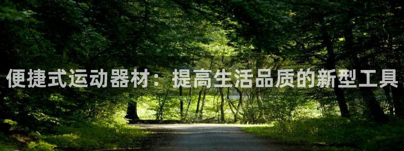 海南凯捷体育：便捷式运动器材：提高生活品质的新型工具