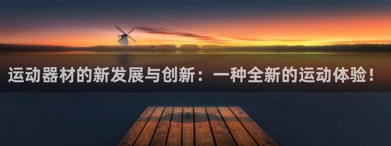 凯捷体育平台假的吗是真的吗：运动器材的新发展与创新：
