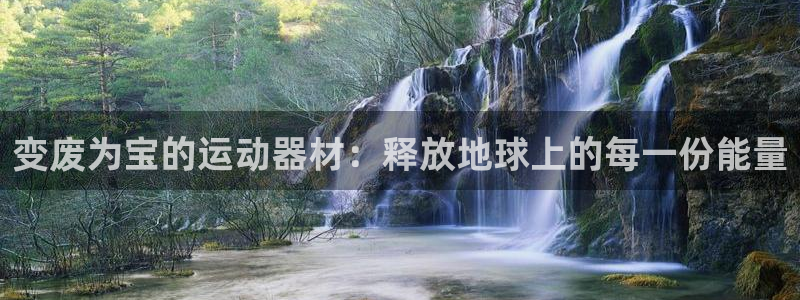 凯捷体育招商电话：变废为宝的运动器材：释放地球上的每