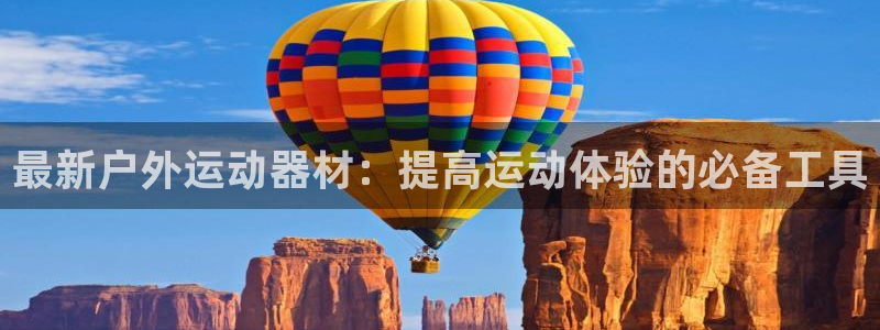 意昂平台体育：最新户外运动器材：提高运动体验的必备工