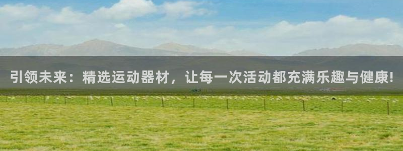 凯捷体育代理：引领未来：精选运动器材，让每一次活动都